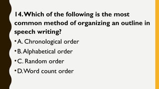 14.Which of the following is the most
common method of organizing an outline in
speech writing?
•A. Chronological order
•B.Alphabetical order
•C. Random order
•D.Word count order
 