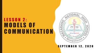 L E S S O N 2 :
MODELS OF
COMMUNICATION
S E P T E M B E R 1 2 , 2 0 2 0
 