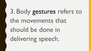 3. Body gestures refers to
the movements that
should be done in
delivering speech.
 
