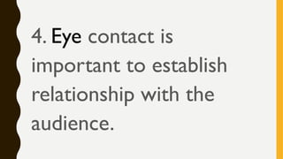 4. Eye contact is
important to establish
relationship with the
audience.
 