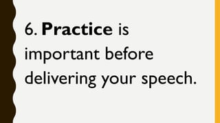 6. Practice is
important before
delivering your speech.
 