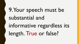 9.Your speech must be
substantial and
informative regardless its
length. True or false?
 