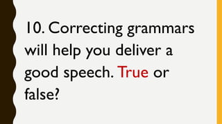 10. Correcting grammars
will help you deliver a
good speech. True or
false?
 