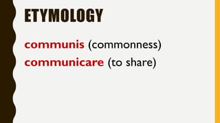 ETYMOLOGY
communis (commonness)
communicare (to share)
 