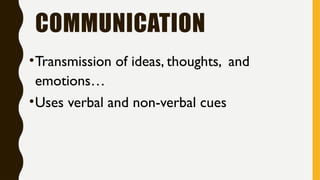 COMMUNICATION
•Transmission of ideas, thoughts, and
emotions…
•Uses verbal and non-verbal cues
 