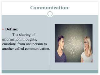 Communication:
 Define:
The sharing of
information, thoughts,
emotions from one person to
another called communication.
 
