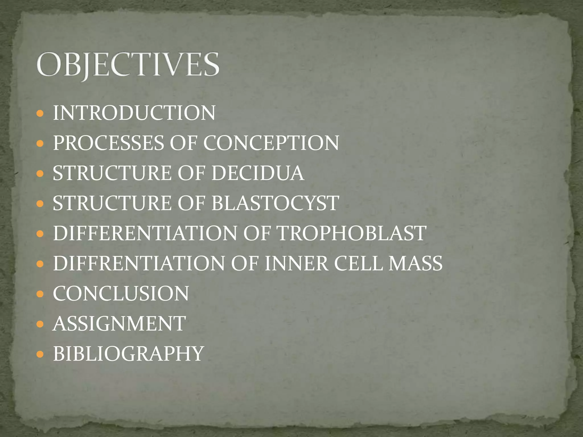 INTRODUCTION
 PROCESSES OF CONCEPTION
 STRUCTURE OF DECIDUA
 STRUCTURE OF BLASTOCYST
 DIFFERENTIATION OF TROPHOBLAST
 DIFFRENTIATION OF INNER CELL MASS
 CONCLUSION
 ASSIGNMENT
 BIBLIOGRAPHY
 