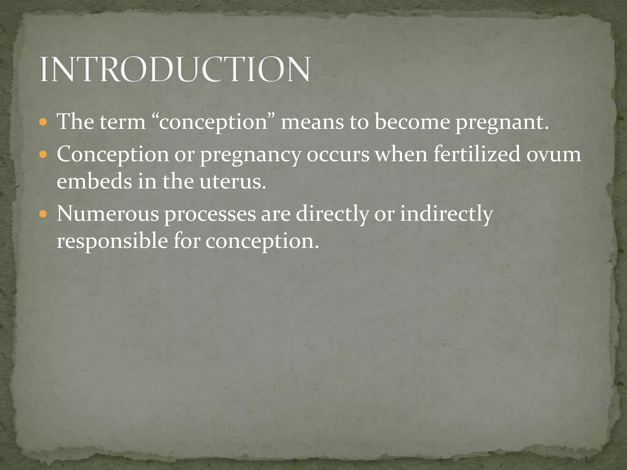  The term “conception” means to become pregnant.
 Conception or pregnancy occurs when fertilized ovum
embeds in the uterus.
 Numerous processes are directly or indirectly
responsible for conception.
 