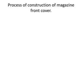 Process of construction of magazine
            front cover.
 