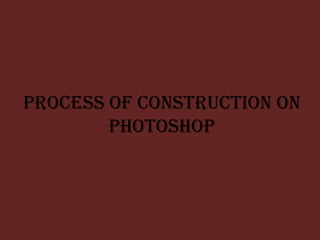 Process of construction on
        Photoshop
 