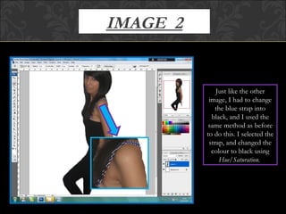 IMAGE  2 Just like the other image, I had to change the blue strap into black, and I used the same method as before to do this. I selected the strap, and changed the colour to black using  Hue/Saturation.  