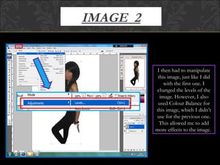IMAGE  2 I then had to manipulate this image, just like I did with the first one. I changed the levels of the image. However, I also used Colour Balance for this image, which I didn’t use for the previous one. This allowed me to add more effects to the image.  