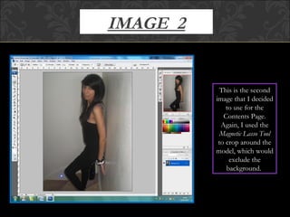 IMAGE  2 This is the second image that I decided to use for the Contents Page. Again, I used the  Magnetic Lasso Tool  to crop around the model, which would exclude the background.  