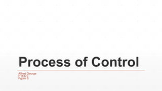 Process of Control
Alfred George
P18170
Pgdm B
 