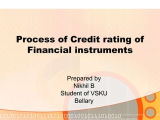 Process of Credit rating of
Financial instruments
Prepared by
Nikhil B
Student of VSKU
Bellary
 