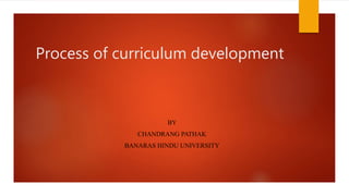 Process of curriculum development
BY
CHANDRANG PATHAK
BANARAS HINDU UNIVERSITY
 