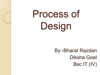 Process of
 Design

    By:-Bharat Razdan
          Diksha Goel
            Bsc IT (IV)
 