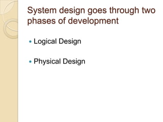 System design goes through two
phases of development

   Logical Design

   Physical Design
 