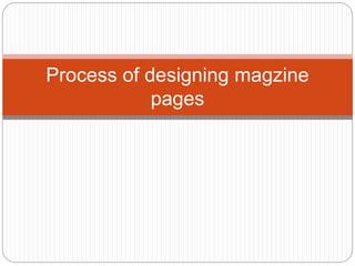 Process of designing magzine
pages
 