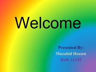 Welcome
Presented By:
Muzahid Hossen
Roll: 11135
 