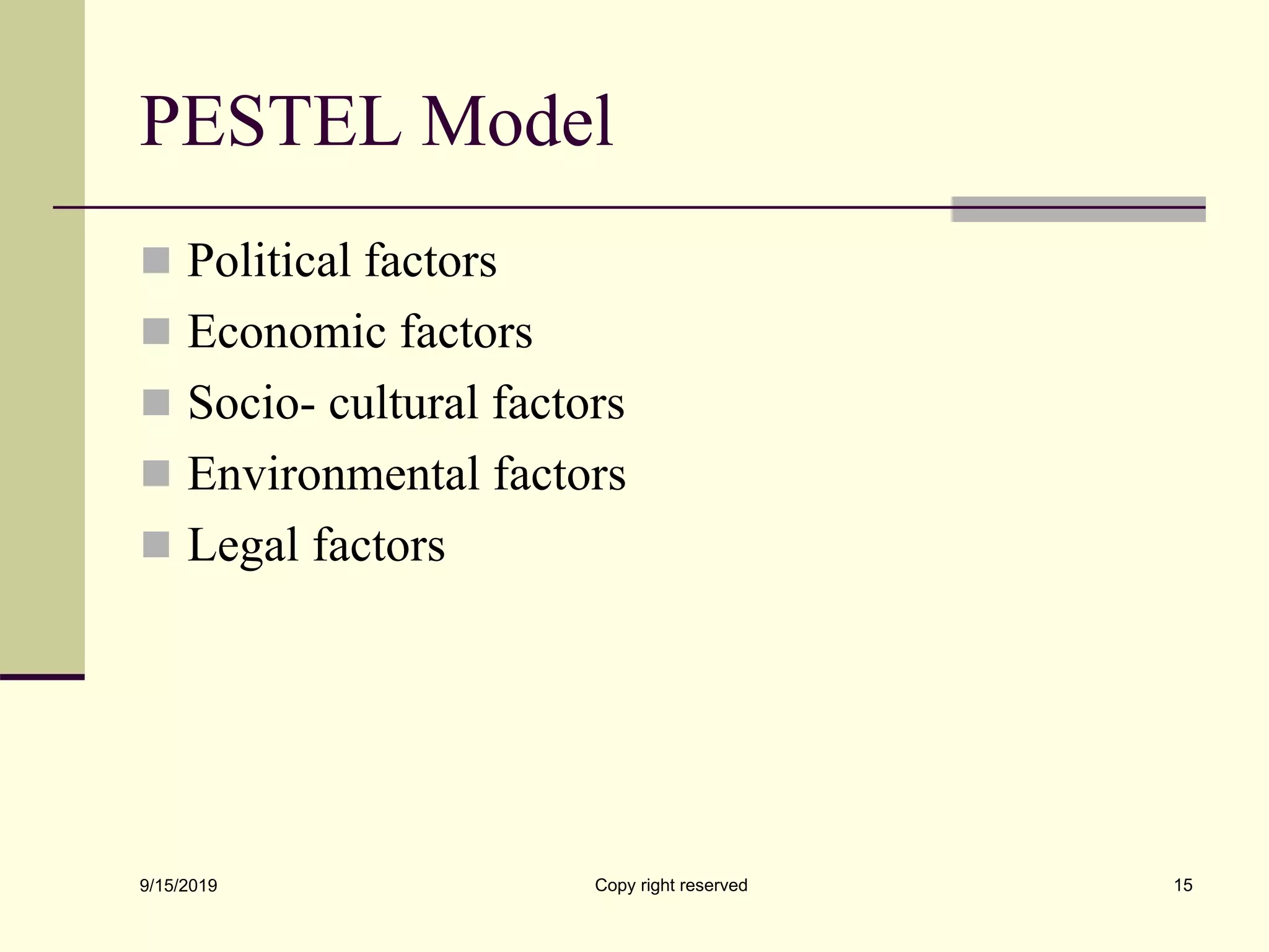 PESTEL Model
 Political factors
 Economic factors
 Socio- cultural factors
 Environmental factors
 Legal factors
9/15/2019 Copy right reserved 15
 