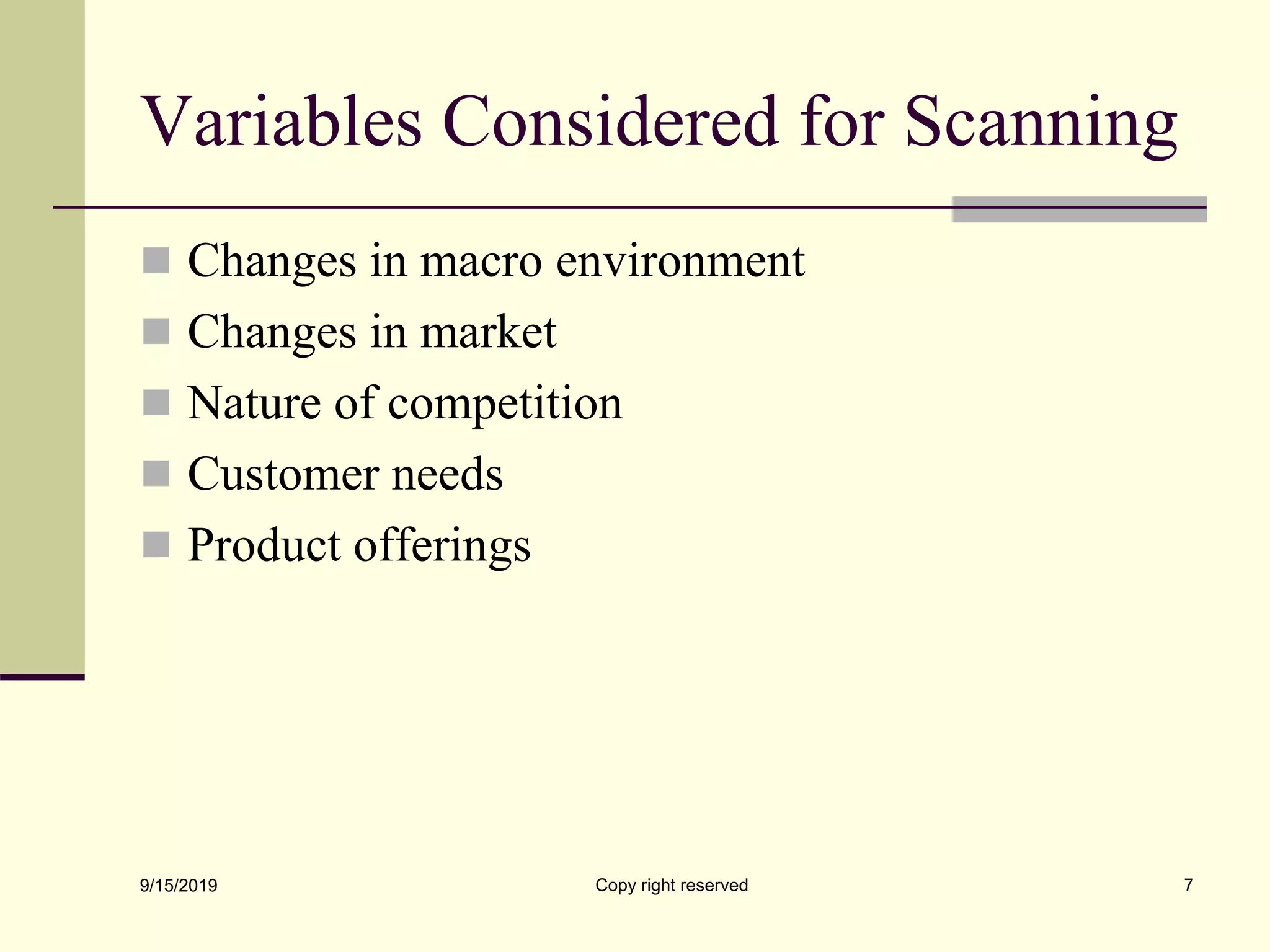 Variables Considered for Scanning
 Changes in macro environment
 Changes in market
 Nature of competition
 Customer needs
 Product offerings
9/15/2019 Copy right reserved 7
 