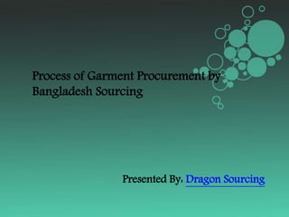 Process of Garment Procurement by
Bangladesh Sourcing
Presented By: Dragon Sourcing
 