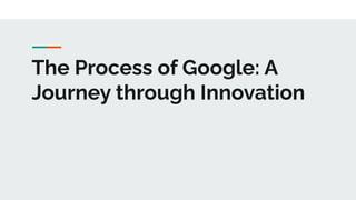 The Process of Google: A
Journey through Innovation
 