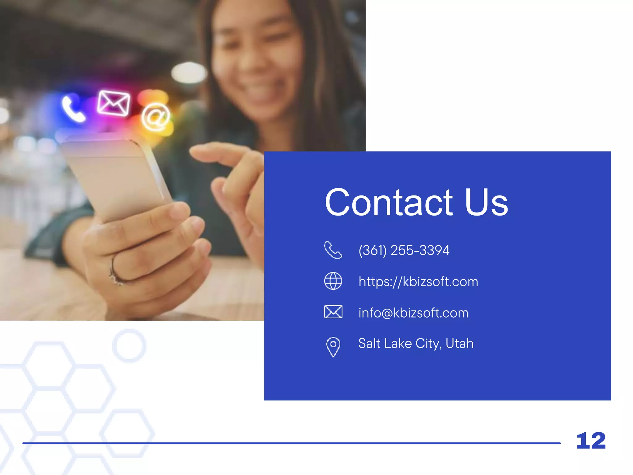 (361) 255-3394
info@kbizsoft.com
https://kbizsoft.com
Salt Lake City, Utah
Contact Us
12
 