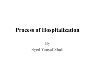 Process of Hospitalization
By
Syed Yousaf Shah
 