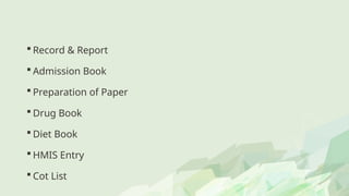  Record & Report
 Admission Book
 Preparation of Paper
 Drug Book
 Diet Book
 HMIS Entry
 Cot List
 