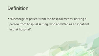 Definition
 “Discharge of patient from the hospital means, reliving a
person from hospital setting, who admitted as an inpatient
in that hospital”.
 