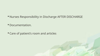  Nurses Responsibility in Discharge AFTER DISCHARGE
 Documentation.
 Care of patient’s room and articles
 