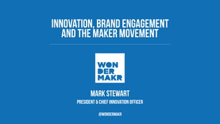 Mark STEWART
President & chief innovation officer
Innovation, BRAND ENGAGEMENT  
and the Maker Movement
@wondermakr
 