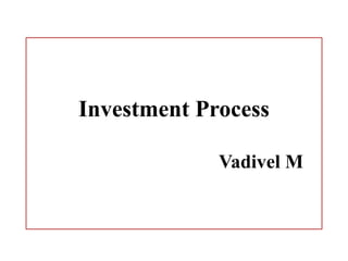 Investment Process
Vadivel M
 