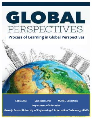 Process of Learning in Global Perspectives
Sobia Alvi Semester: 2nd M.Phil. Education
Department of Education
Khawaja Fareed University of Engineering & Information Technology (RYK)
 
