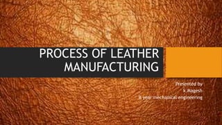 PROCESS OF LEATHER
MANUFACTURING
Presented by
k.Magesh
II year mechanical engineering
 