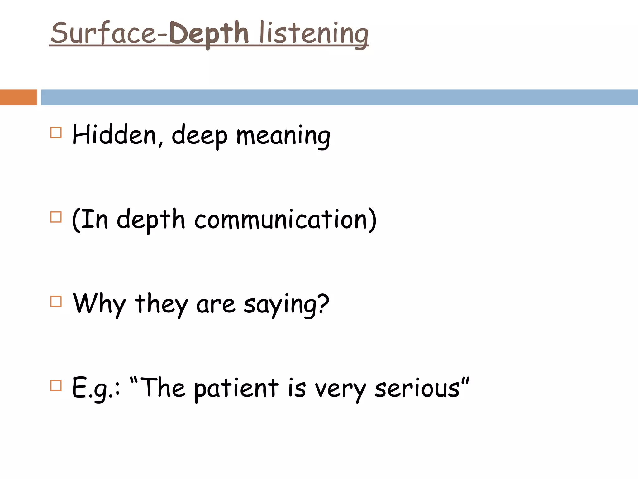Surface- Depth  listening Hidden, deep meaning (In depth communication) Why they are saying? E.g.: “The patient is very serious” 