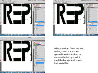 I chose my font from 101 fonts
online, saved it and then
opened it on Photoshop to
remove the background. I
used the background eraser
tool to do this.
 
