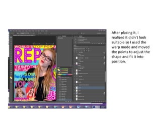 After placing it, I
realized it didn’t look
suitable so I used the
warp mode and moved
the points to adjust the
shape and fit it into
position.
 