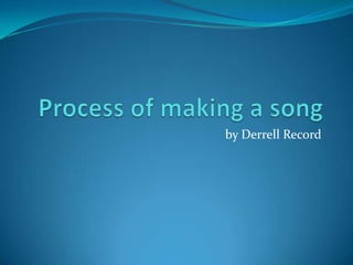 Process of making a song by Derrell Record 