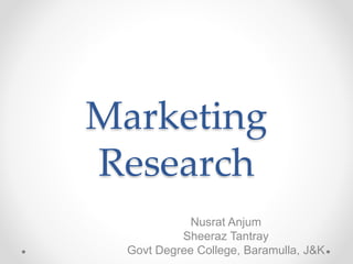 Marketing
Research
Nusrat Anjum
Sheeraz Tantray
Govt Degree College, Baramulla, J&K
 