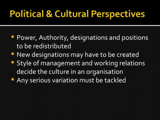 Power, Authority, designations and positions to be redistributed New designations may have to be created Style of management and working relations decide the culture in an organisation Any serious variation must be tackled 