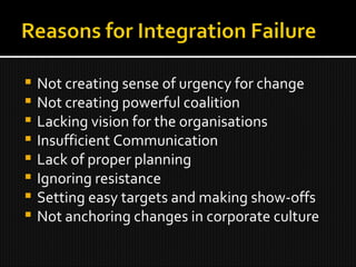 Not creating sense of urgency for change Not creating powerful coalition Lacking vision for the organisations Insufficient Communication Lack of proper planning Ignoring resistance Setting easy targets and making show-offs Not anchoring changes in corporate culture 