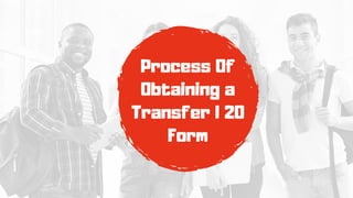 Process Of
Obtaining a
Transfer I 20
Form
 