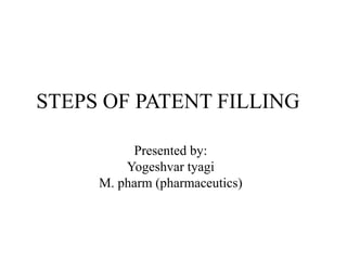 STEPS OF PATENT FILLING
Presented by:
Yogeshvar tyagi
M. pharm (pharmaceutics)
 