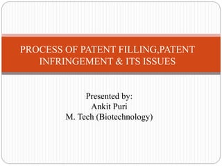 PROCESS OF PATENT FILLING,PATENT 
INFRINGEMENT & ITS ISSUES 
Presented by: 
Ankit Puri 
M. Tech (Biotechnology) 
 