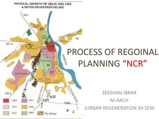 PROCESS OF REGOINAL 
PLANNING “NCR” 
ZEESHAN IBRAR 
M-ARCH 
(URBAN REGENERATION )III SEM 
 