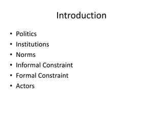 Introduction
• Politics
• Institutions
• Norms
• Informal Constraint
• Formal Constraint
• Actors
 