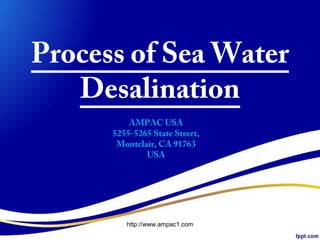 Process of Sea Water
Desalination
AMPAC USA
5255-5265 State Street,
Montclair, CA 91763
USA
http://www.ampac1.com
 